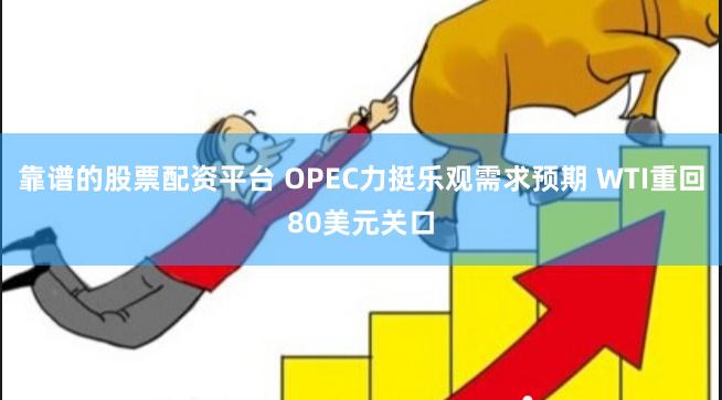 靠谱的股票配资平台 OPEC力挺乐观需求预期 WTI重回80美元关口