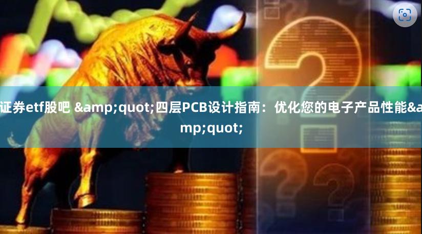 证券etf股吧 &quot;四层PCB设计指南：优化您的电子产品性能&quot;