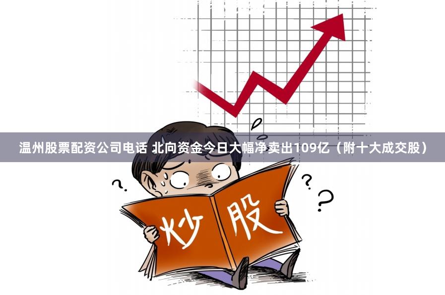 温州股票配资公司电话 北向资金今日大幅净卖出109亿（附十大成交股）