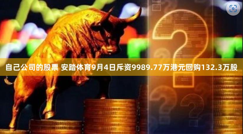 自己公司的股票 安踏体育9月4日斥资9989.77万港元回购132.3万股