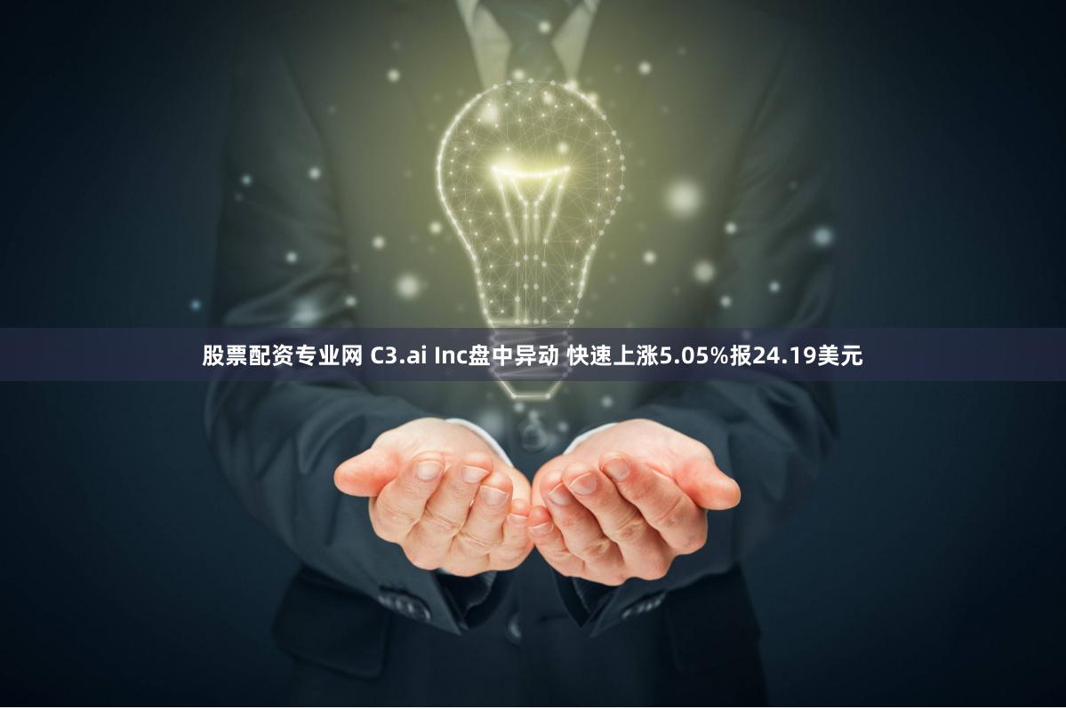 股票配资专业网 C3.ai Inc盘中异动 快速上涨5.05%报24.19美元