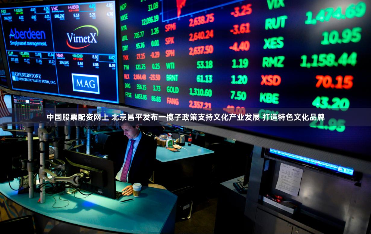 中国股票配资网上 北京昌平发布一揽子政策支持文化产业发展 打造特色文化品牌
