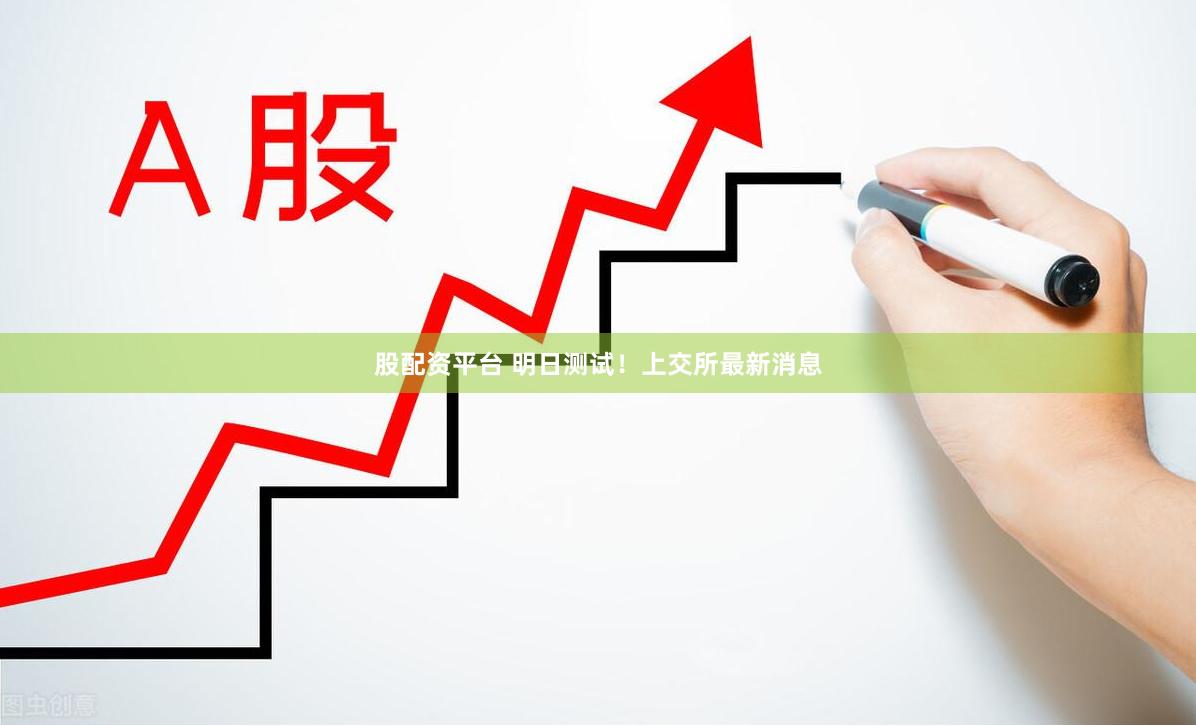 股配资平台 明日测试！上交所最新消息
