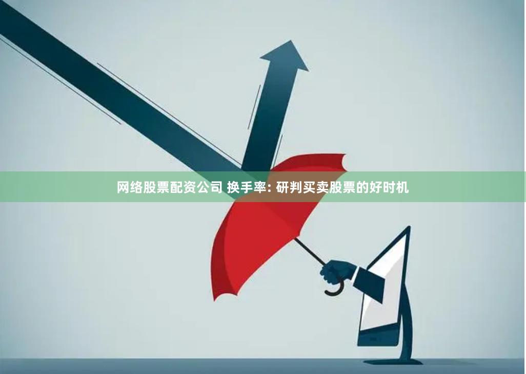 网络股票配资公司 换手率: 研判买卖股票的好时机