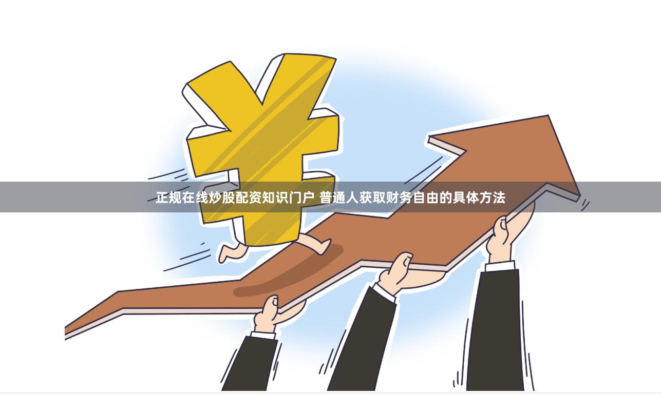 正规在线炒股配资知识门户 普通人获取财务自由的具体方法
