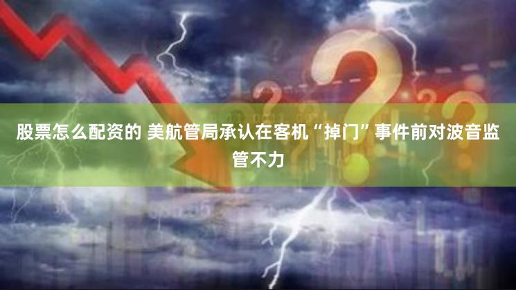 股票怎么配资的 美航管局承认在客机“掉门”事件前对波音监管不力