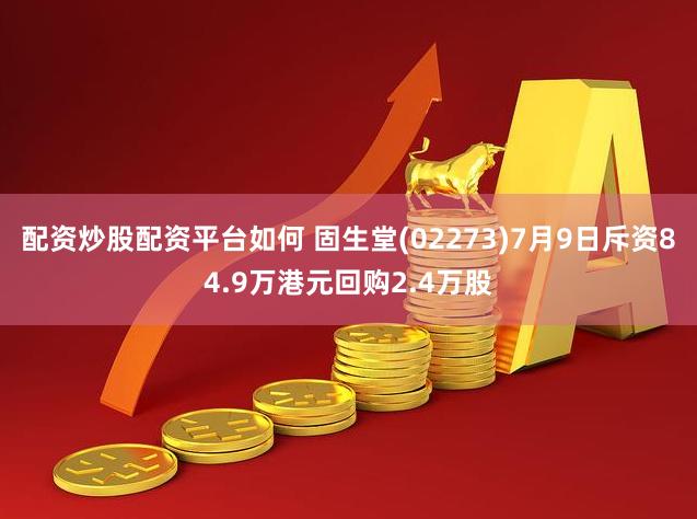 配资炒股配资平台如何 固生堂(02273)7月9日斥资84.9万港元回购2.4万股