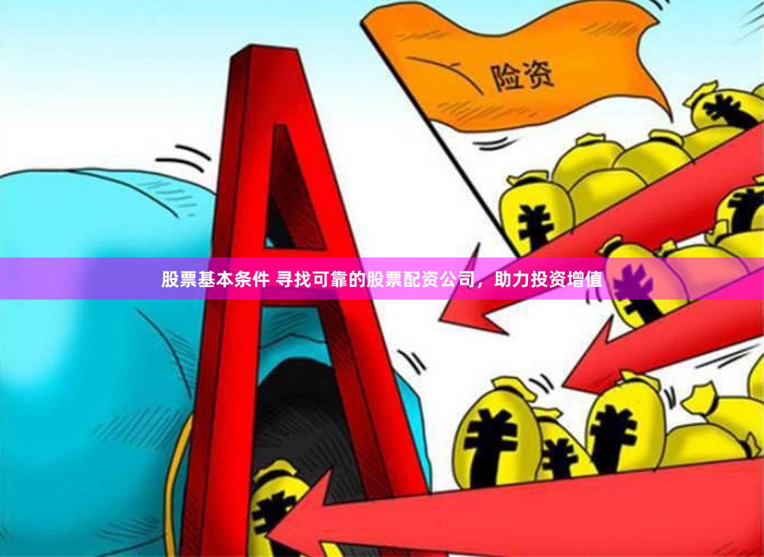 股票基本条件 寻找可靠的股票配资公司，助力投资增值