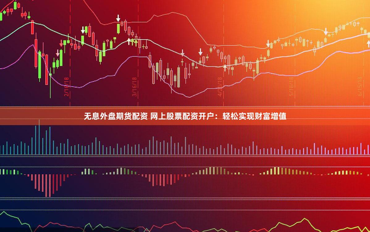 无息外盘期货配资 网上股票配资开户：轻松实现财富增值