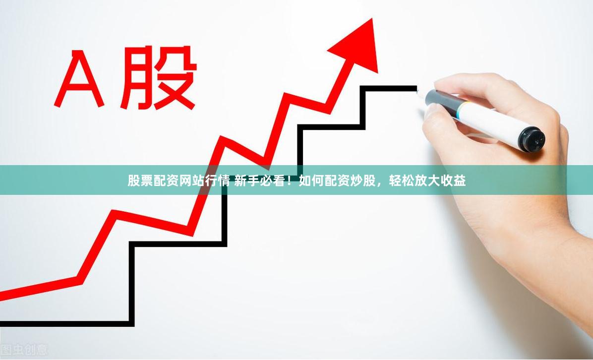 股票配资网站行情 新手必看！如何配资炒股，轻松放大收益