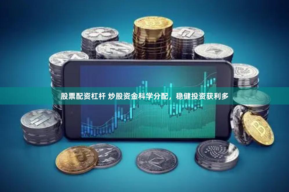 股票配资杠杆 炒股资金科学分配，稳健投资获利多