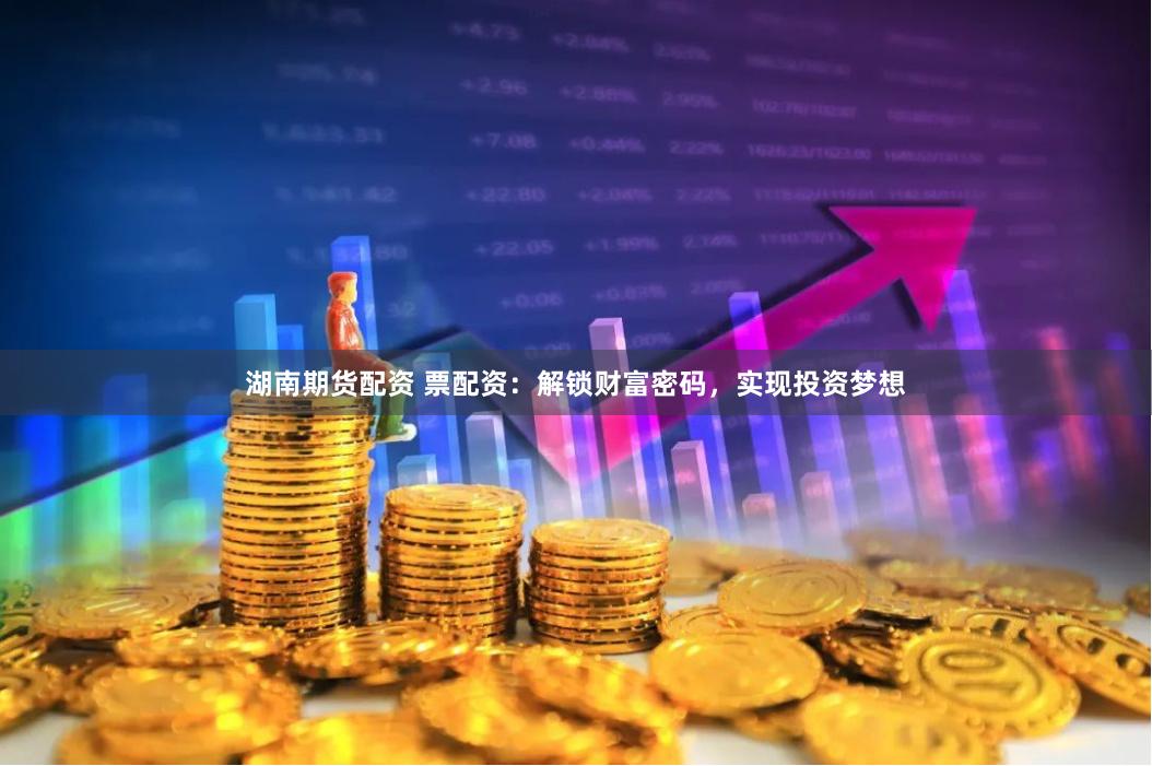 湖南期货配资 票配资：解锁财富密码，实现投资梦想