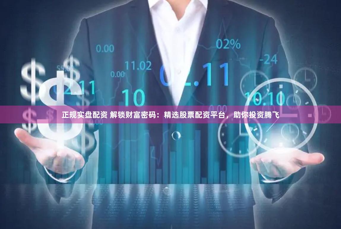 正规实盘配资 解锁财富密码：精选股票配资平台，助你投资腾飞