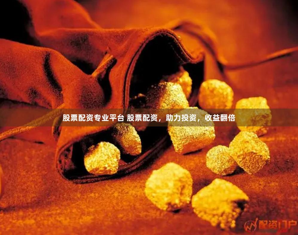 股票配资专业平台 股票配资，助力投资，收益翻倍
