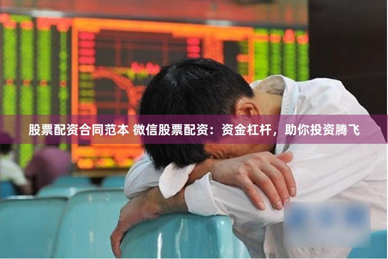 股票配资合同范本 微信股票配资：资金杠杆，助你投资腾飞