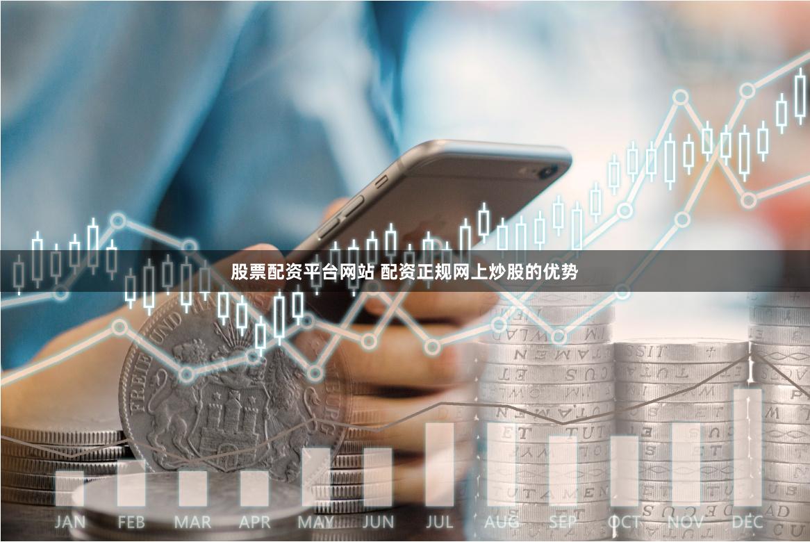 股票配资平台网站 配资正规网上炒股的优势