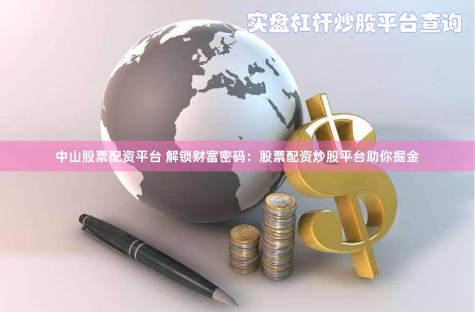 中山股票配资平台 解锁财富密码：股票配资炒股平台助你掘金