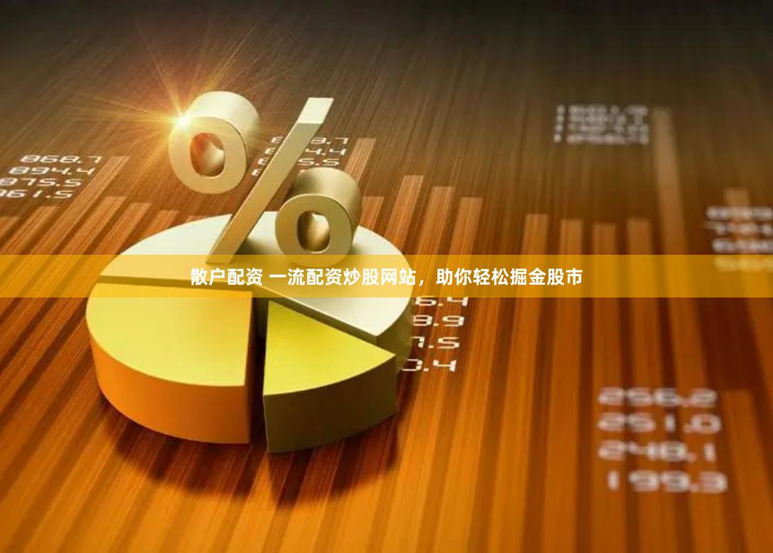 散户配资 一流配资炒股网站，助你轻松掘金股市