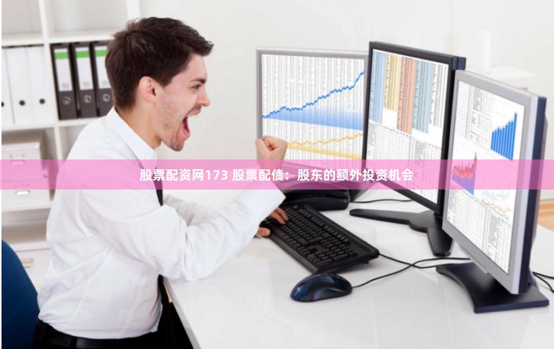 股票配资网173 股票配债：股东的额外投资机会