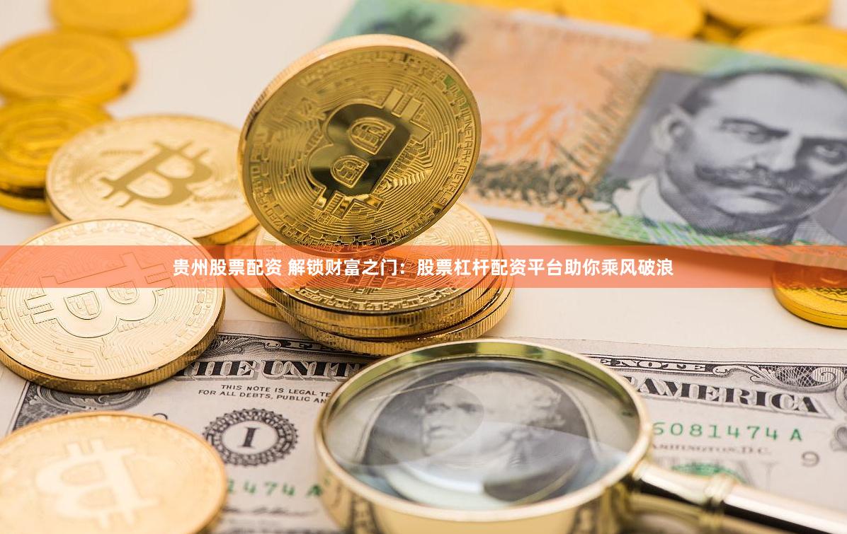 贵州股票配资 解锁财富之门：股票杠杆配资平台助你乘风破浪