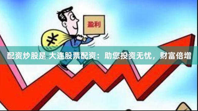 配资炒股是 大连股票配资：助您投资无忧，财富倍增