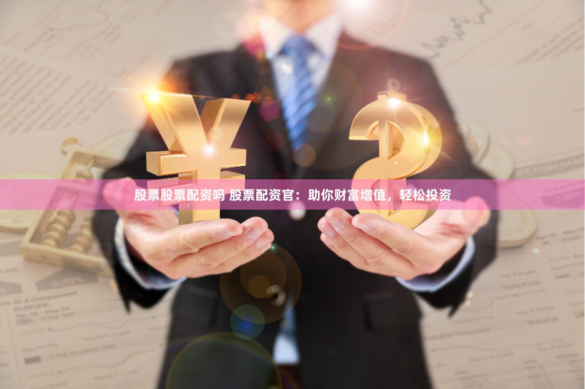 股票股票配资吗 股票配资官：助你财富增值，轻松投资
