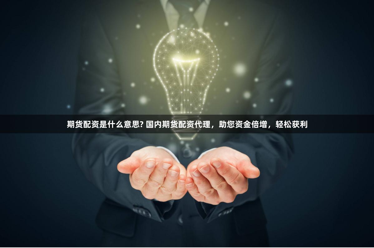 期货配资是什么意思? 国内期货配资代理，助您资金倍增，轻松获利