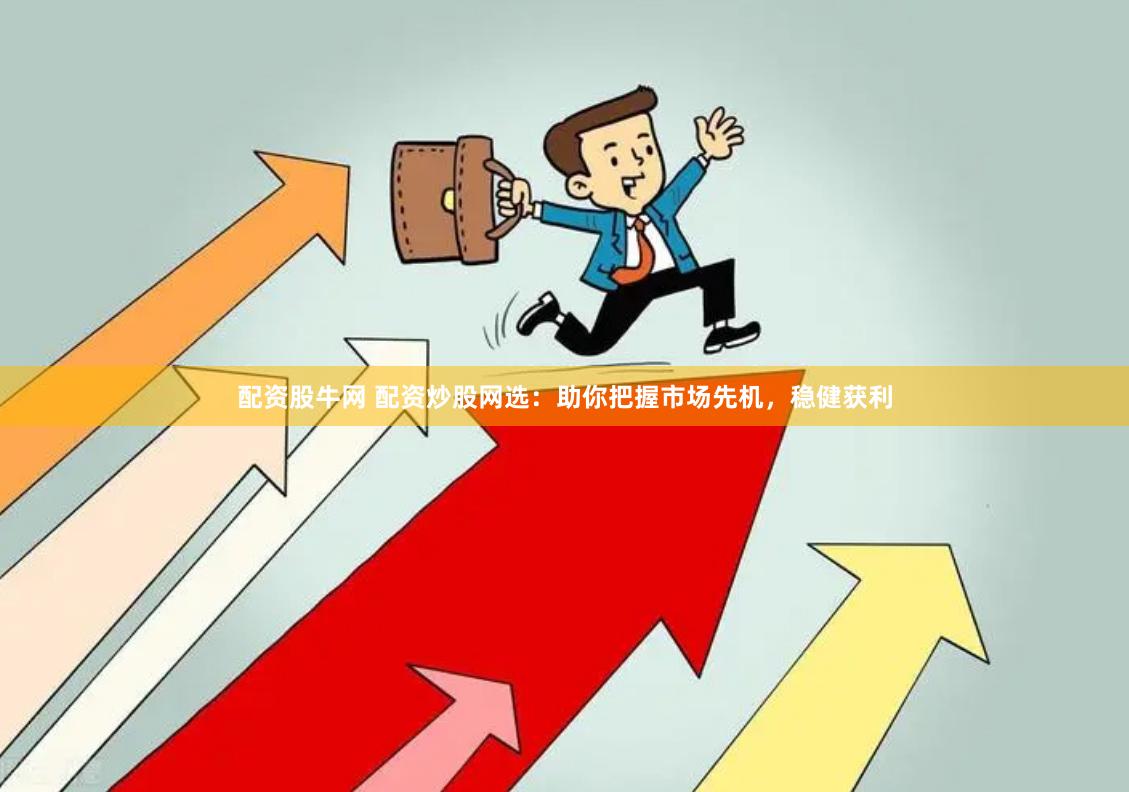 配资股牛网 配资炒股网选：助你把握市场先机，稳健获利