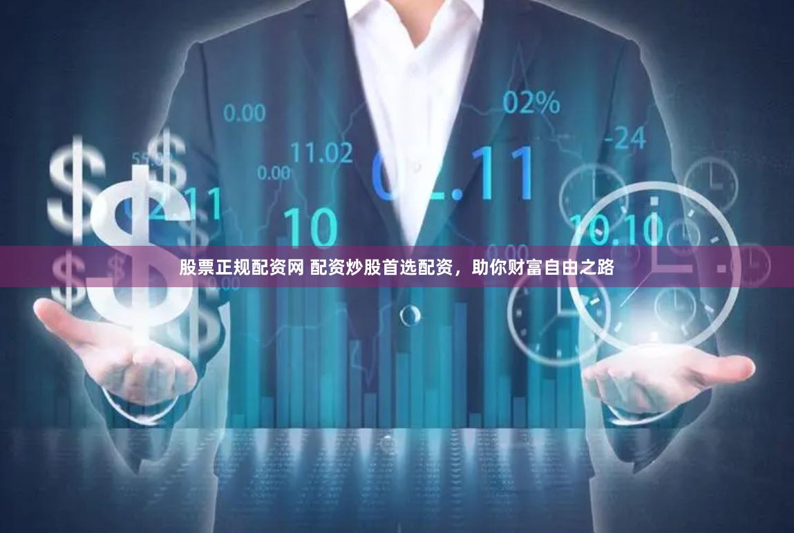 股票正规配资网 配资炒股首选配资，助你财富自由之路