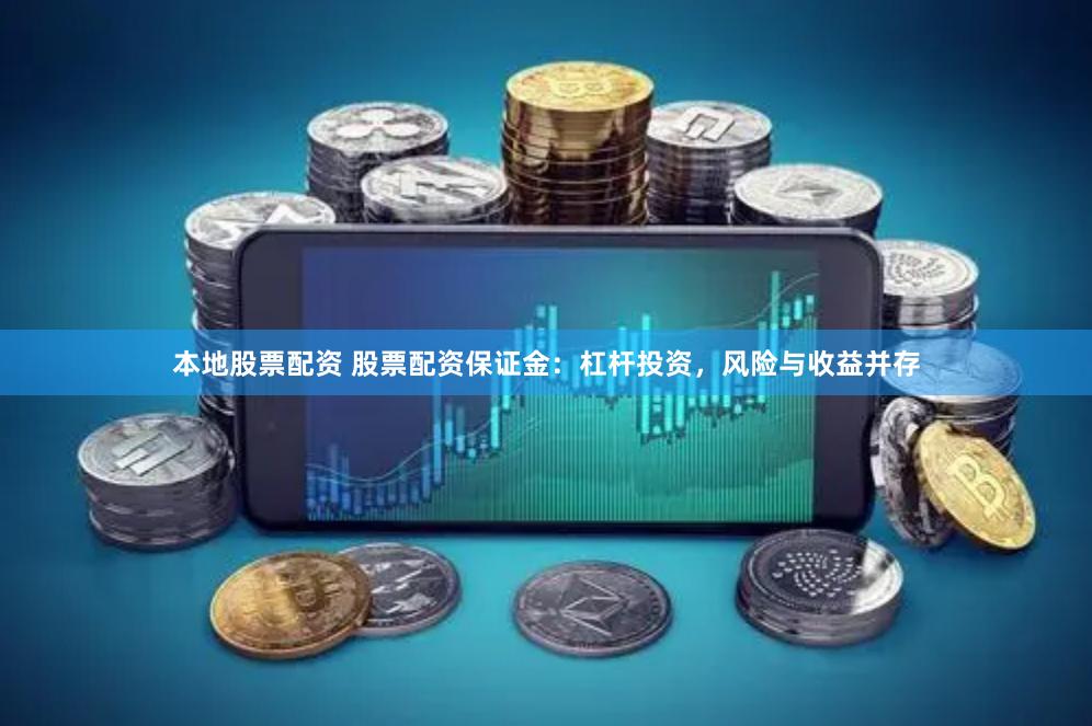 本地股票配资 股票配资保证金：杠杆投资，风险与收益并存