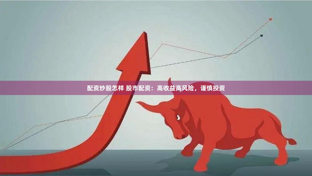 配资炒股怎样 股市配资：高收益高风险，谨慎投资