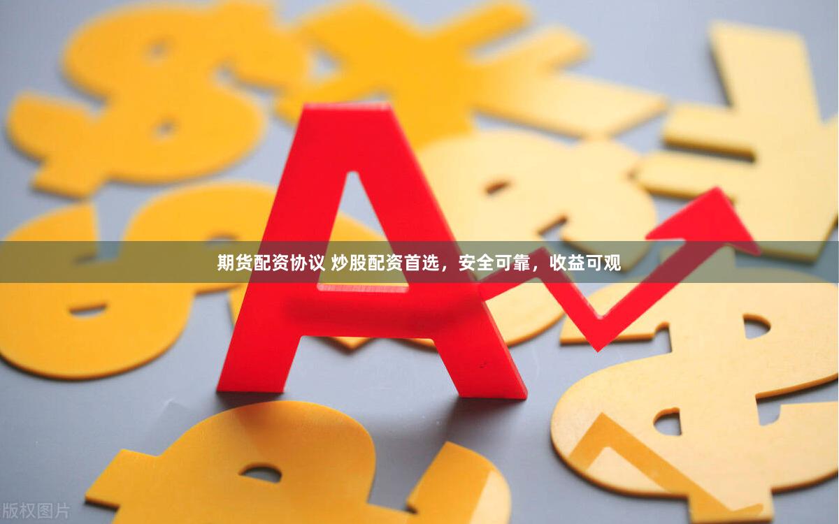 期货配资协议 炒股配资首选，安全可靠，收益可观