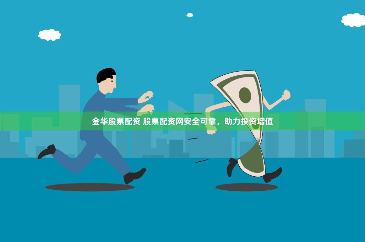 金华股票配资 股票配资网安全可靠，助力投资增值