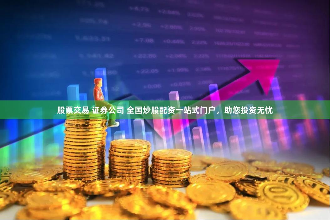 股票交易 证券公司 全国炒股配资一站式门户，助您投资无忧