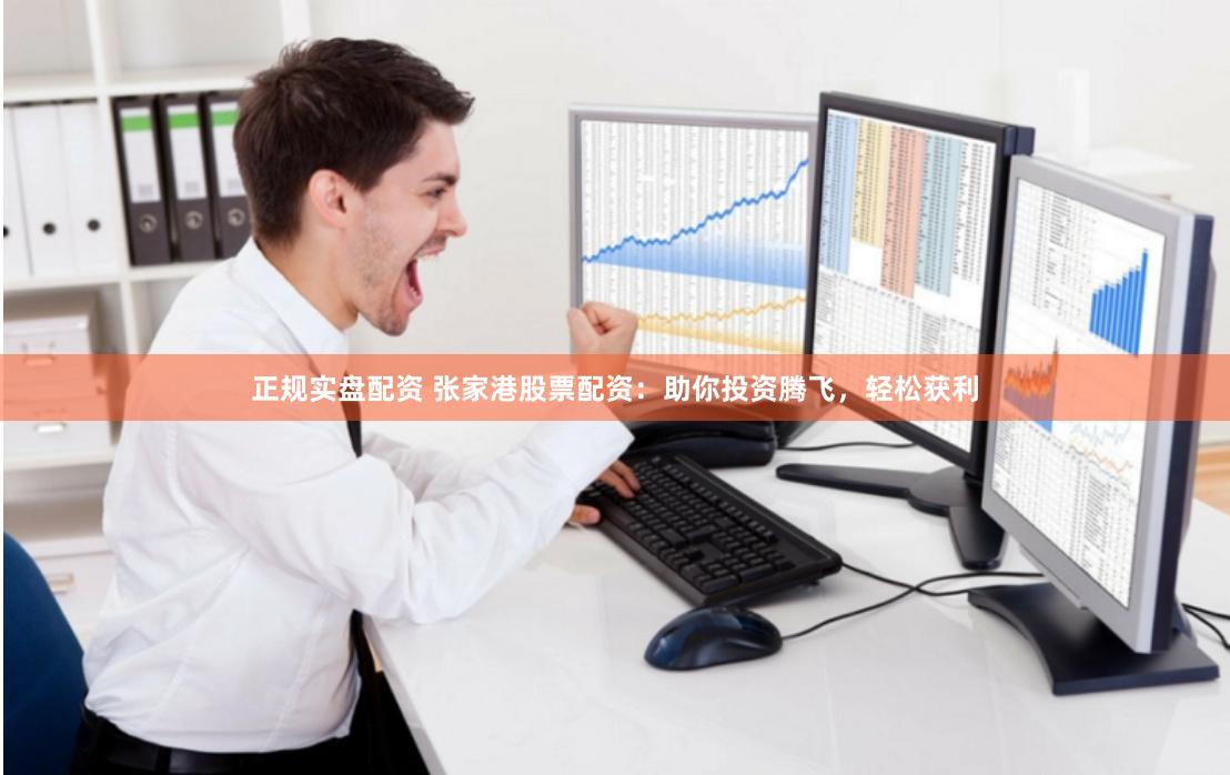 正规实盘配资 张家港股票配资：助你投资腾飞，轻松获利