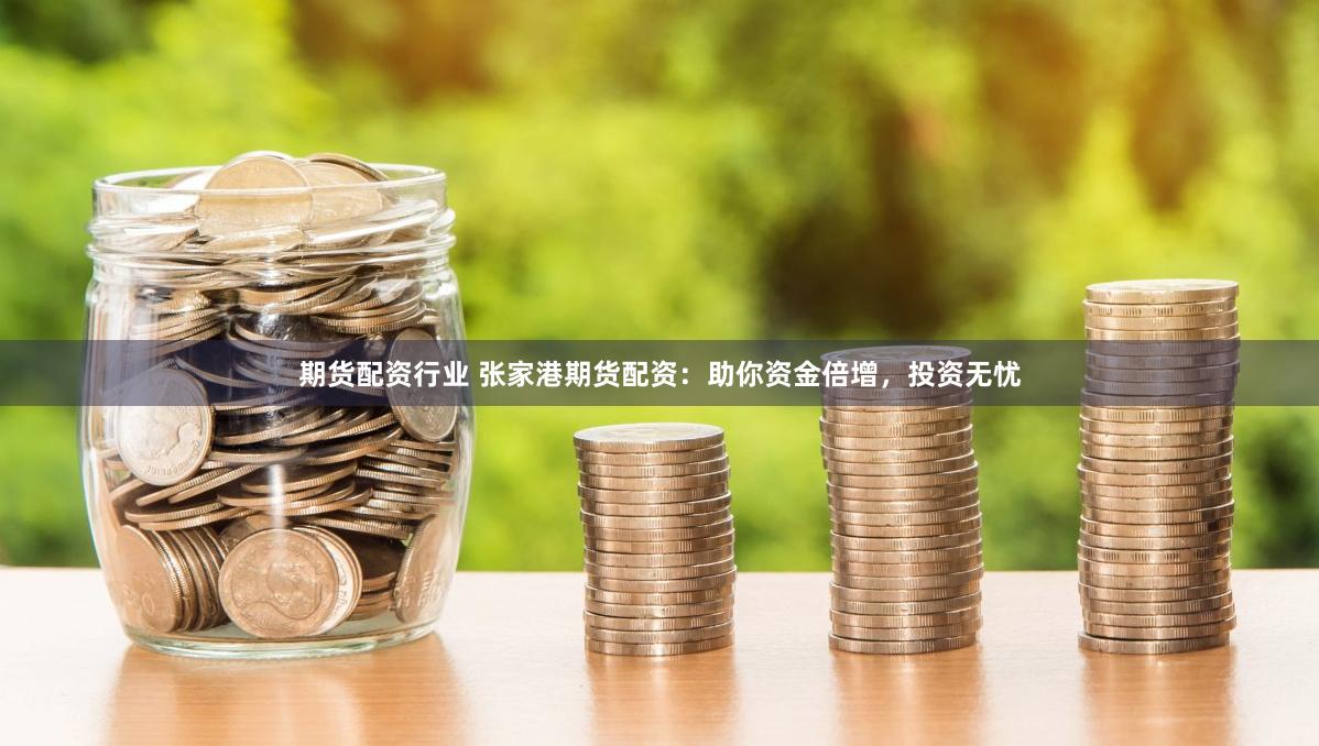 期货配资行业 张家港期货配资：助你资金倍增，投资无忧