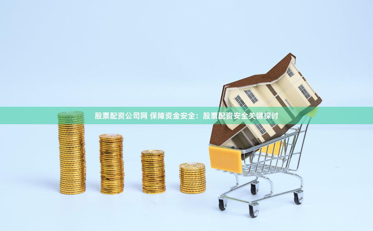 股票配资公司网 保障资金安全：股票配资安全关键探讨
