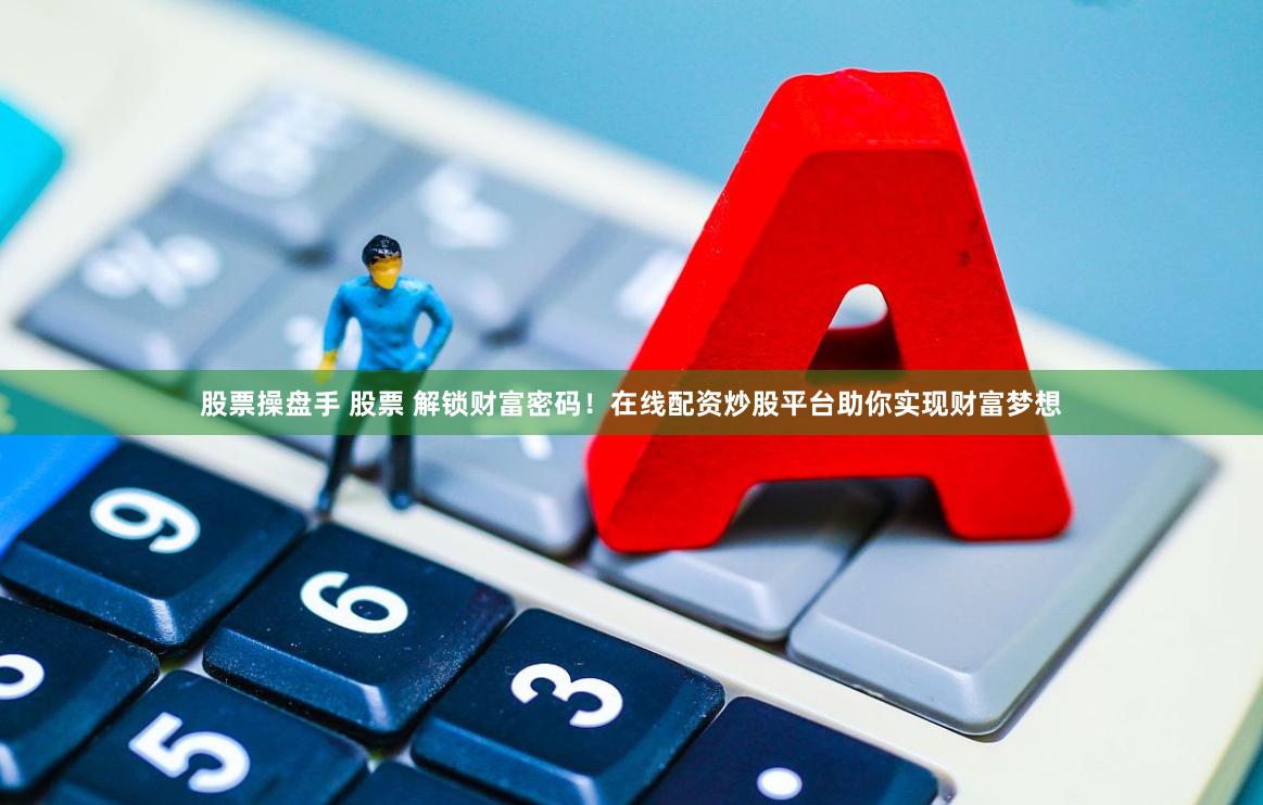 股票操盘手 股票 解锁财富密码！在线配资炒股平台助你实现财富梦想