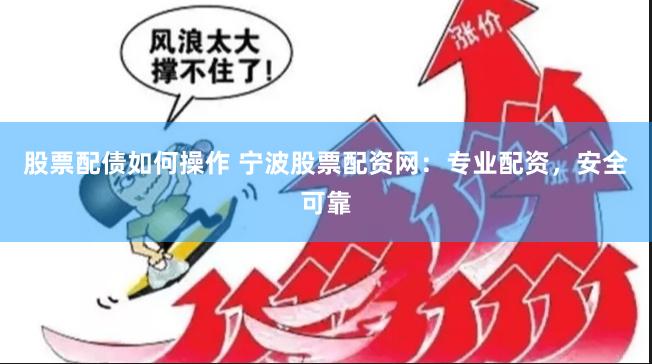 股票配债如何操作 宁波股票配资网：专业配资，安全可靠