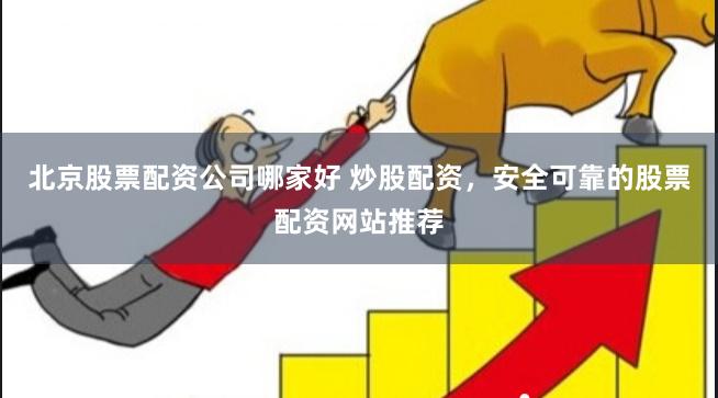 北京股票配资公司哪家好 炒股配资，安全可靠的股票配资网站推荐