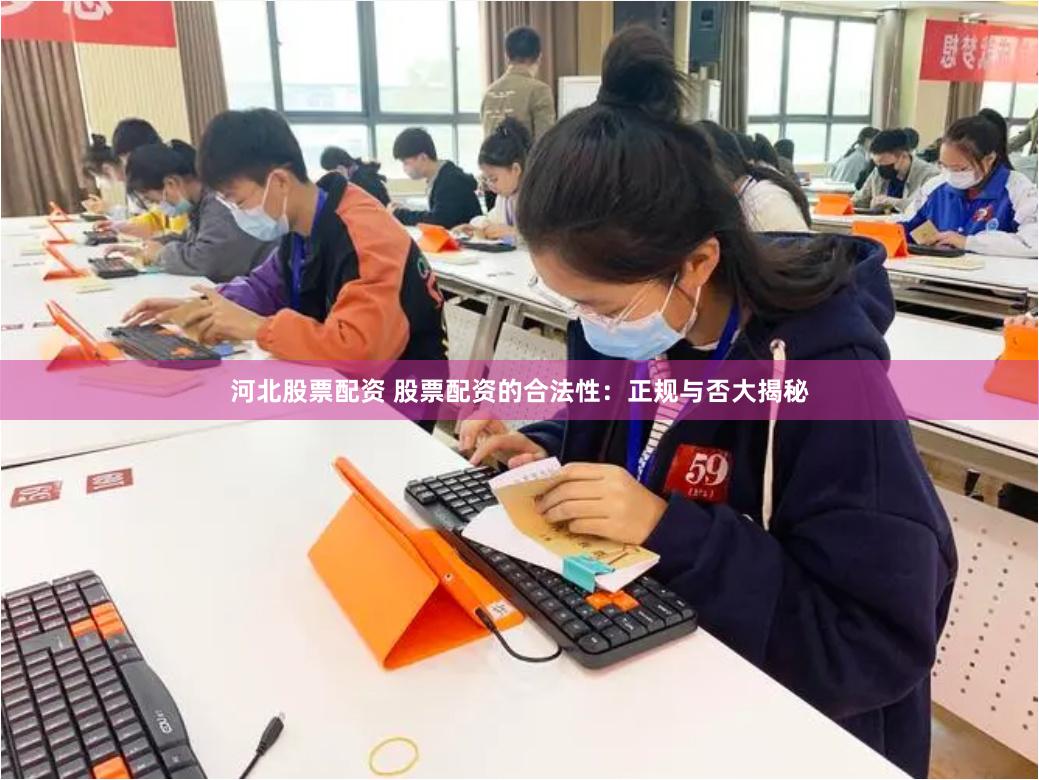 河北股票配资 股票配资的合法性：正规与否大揭秘