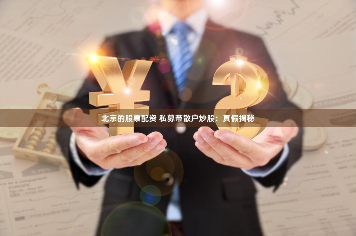 北京的股票配资 私募带散户炒股：真假揭秘