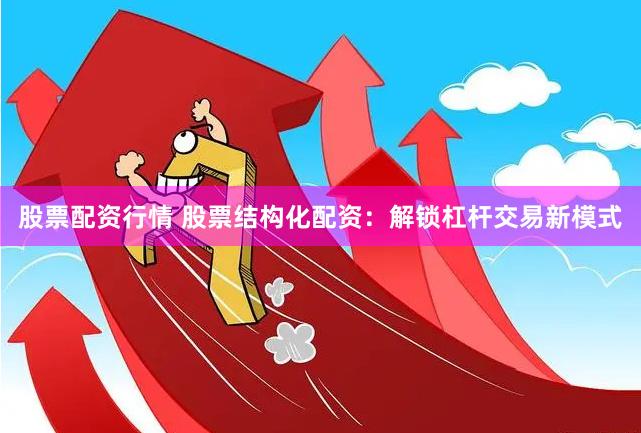 股票配资行情 股票结构化配资：解锁杠杆交易新模式