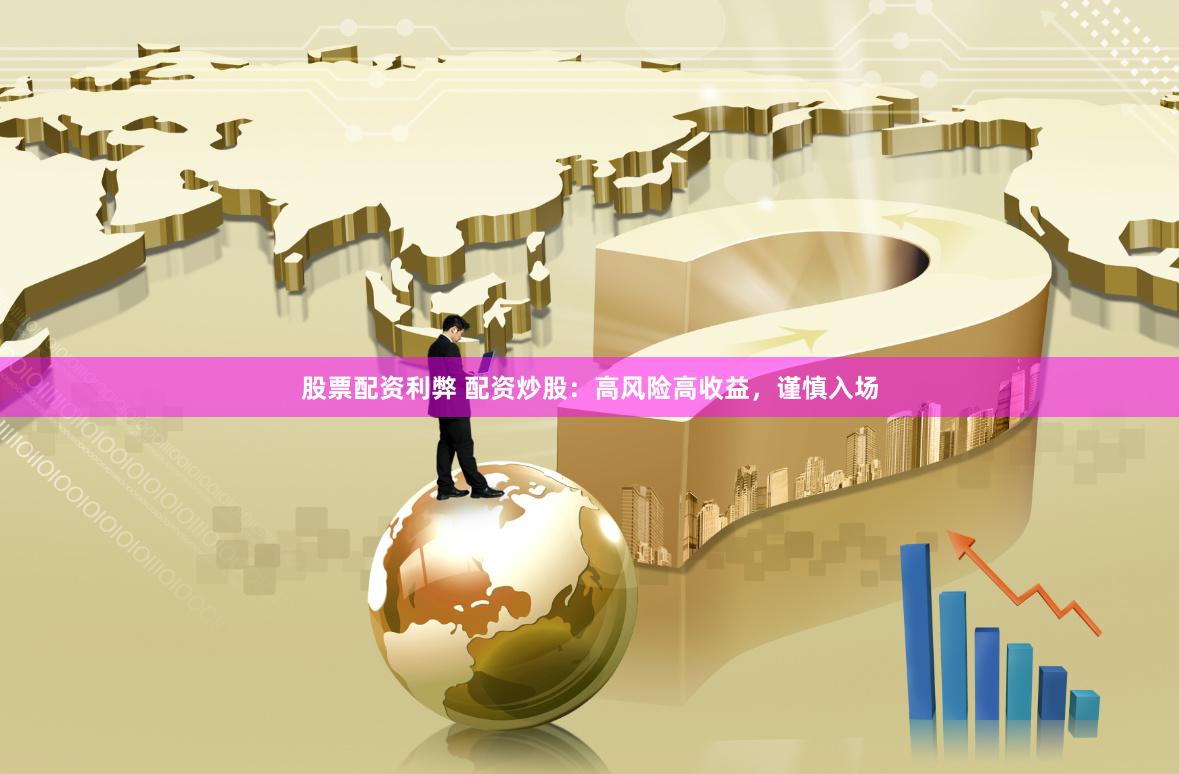 股票配资利弊 配资炒股：高风险高收益，谨慎入场
