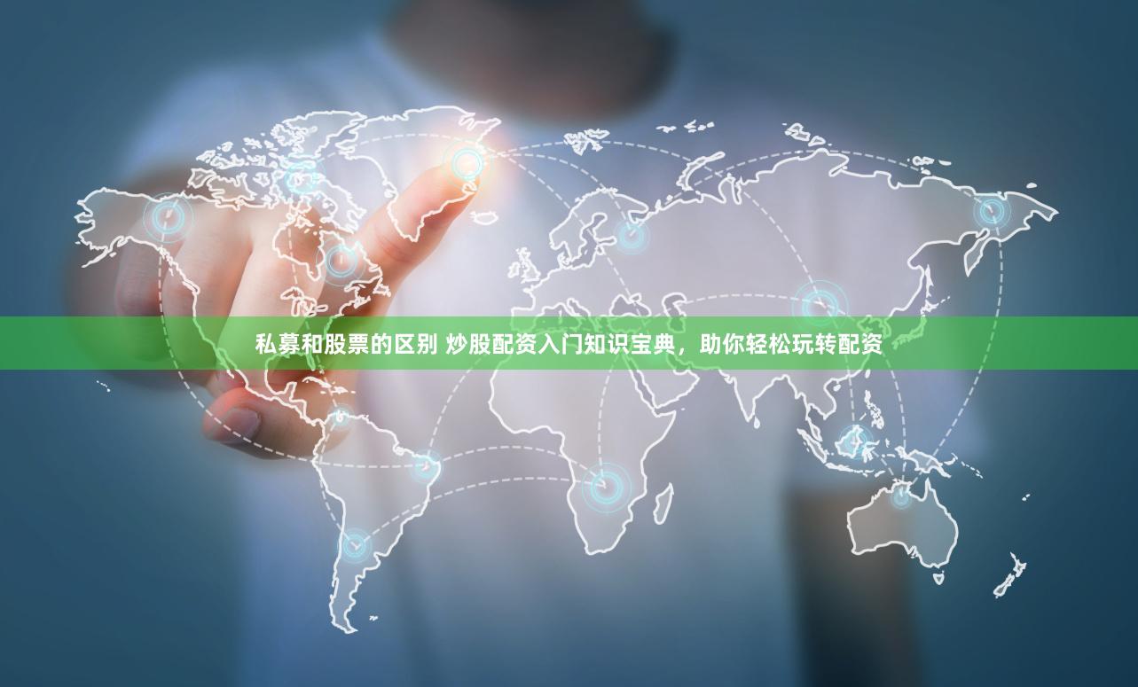 私募和股票的区别 炒股配资入门知识宝典，助你轻松玩转配资