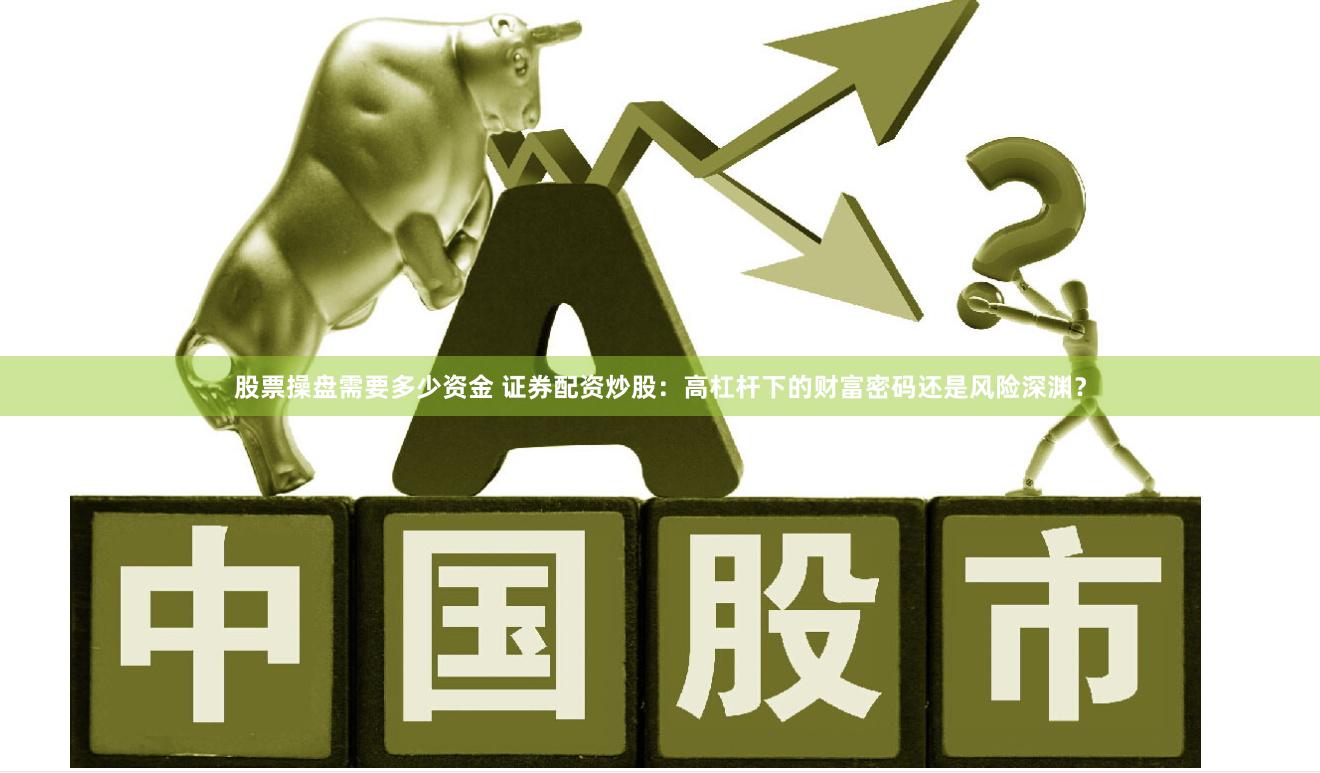 股票操盘需要多少资金 证券配资炒股：高杠杆下的财富密码还是风险深渊？