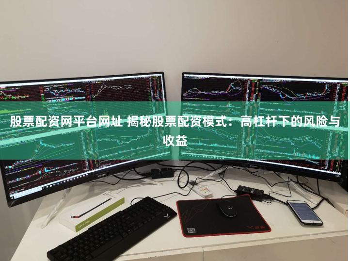 股票配资网平台网址 揭秘股票配资模式：高杠杆下的风险与收益