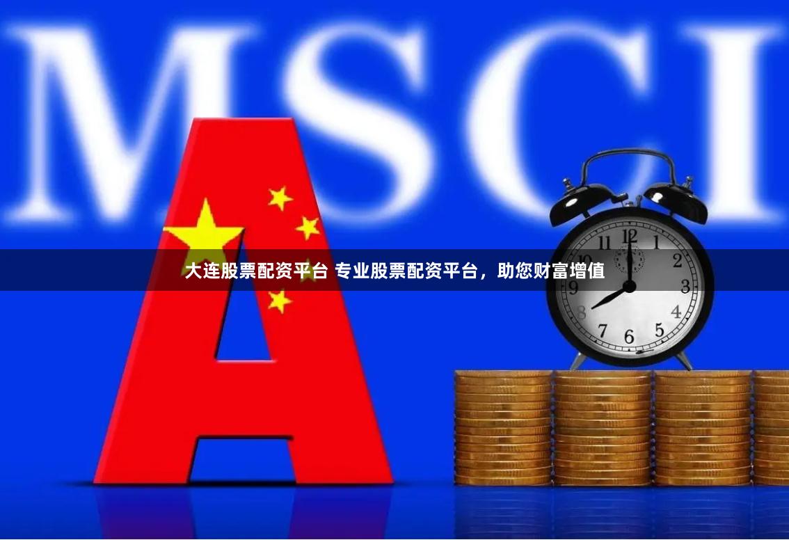 大连股票配资平台 专业股票配资平台，助您财富增值