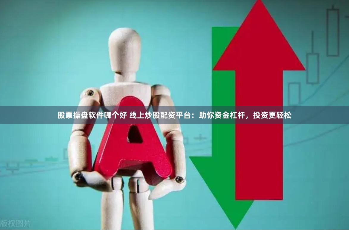 股票操盘软件哪个好 线上炒股配资平台：助你资金杠杆，投资更轻松