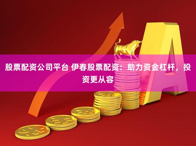 股票配资公司平台 伊春股票配资：助力资金杠杆，投资更从容